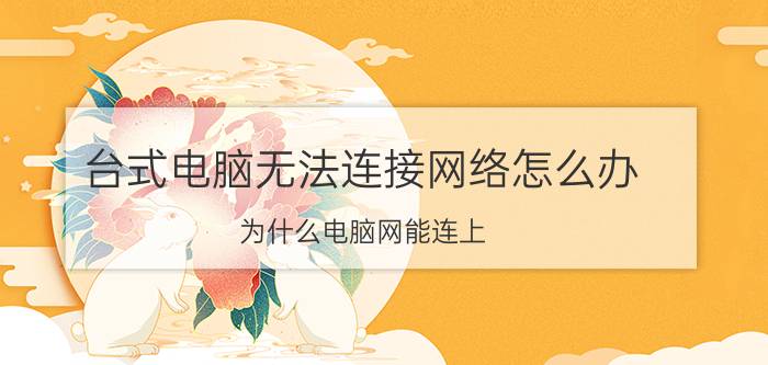 台式电脑无法连接网络怎么办 为什么电脑网能连上，就是不能上网？